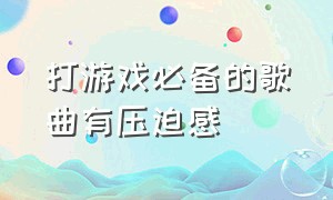 打游戏必备的歌曲有压迫感