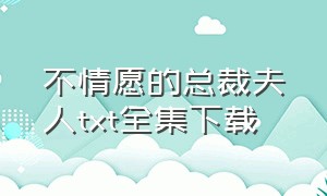 不情愿的总裁夫人txt全集下载