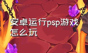 安卓运行psp游戏怎么玩