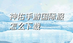 神佑手游国际服怎么下载