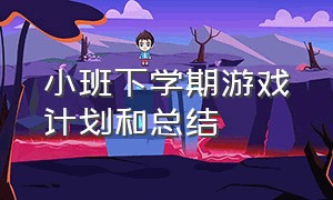 小班下学期游戏计划和总结