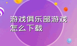 游戏俱乐部游戏怎么下载