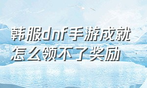 韩服dnf手游成就怎么领不了奖励