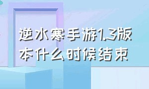 逆水寒手游1.3版本什么时候结束