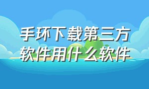 手环下载第三方软件用什么软件