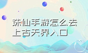 诛仙手游怎么去上古天界入口