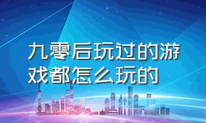 九零后玩过的游戏都怎么玩的