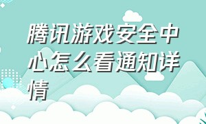 腾讯游戏安全中心怎么看通知详情