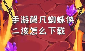 手游超凡蜘蛛侠二该怎么下载