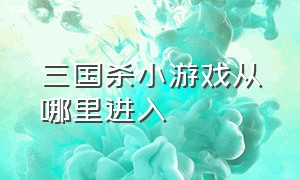 三国杀小游戏从哪里进入