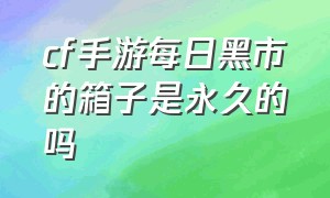 cf手游每日黑市的箱子是永久的吗