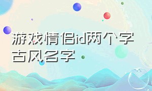 游戏情侣id两个字古风名字