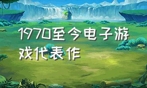 1970至今电子游戏代表作