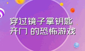 穿过镜子拿钥匙开门 的恐怖游戏