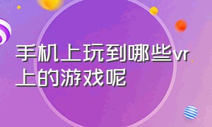 手机上玩到哪些vr上的游戏呢