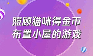 照顾猫咪得金币布置小屋的游戏