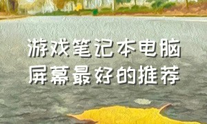 游戏笔记本电脑屏幕最好的推荐