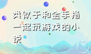 类似于和金手指一起玩游戏的小说