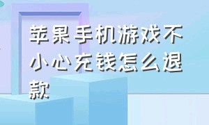 苹果手机游戏不小心充钱怎么退款