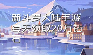 新斗罗大陆手游每天领取20万钻石