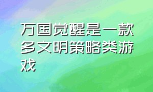 万国觉醒是一款多文明策略类游戏