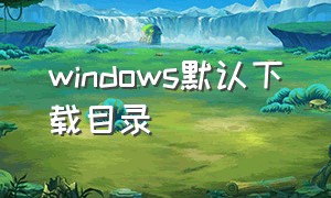 windows默认下载目录