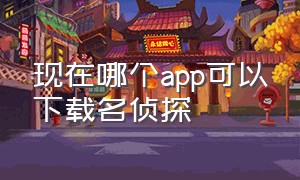 现在哪个app可以下载名侦探