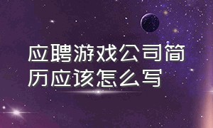 应聘游戏公司简历应该怎么写