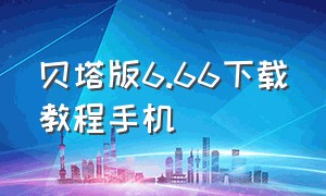 贝塔版6.66下载教程手机