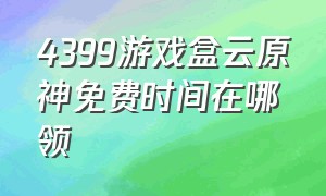 4399游戏盒云原神免费时间在哪领