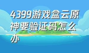 4399游戏盒云原神要验证码怎么办