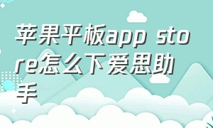 苹果平板app store怎么下爱思助手