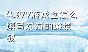 4399游戏盒怎么填写对方的邀请码