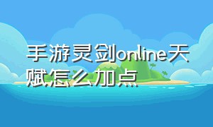 手游灵剑online天赋怎么加点