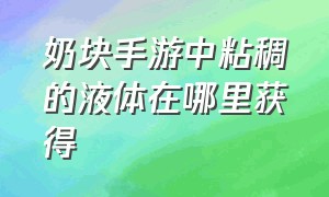 奶块手游中粘稠的液体在哪里获得