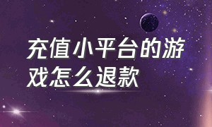 充值小平台的游戏怎么退款