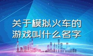 关于模拟火车的游戏叫什么名字