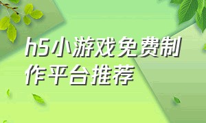 h5小游戏免费制作平台推荐