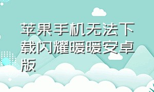 苹果手机无法下载闪耀暖暖安卓版