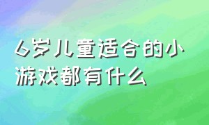 6岁儿童适合的小游戏都有什么