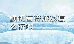 横切音符游戏怎么玩的