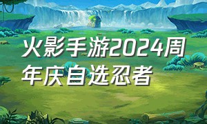 火影手游2024周年庆自选忍者