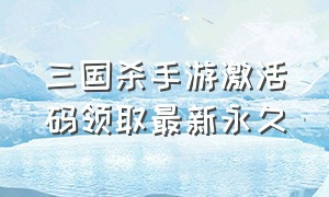 三国杀手游激活码领取最新永久