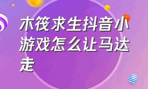 木筏求生抖音小游戏怎么让马达走