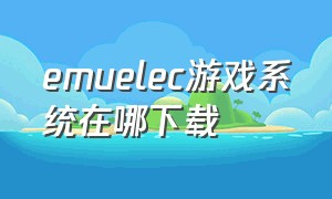 emuelec游戏系统在哪下载