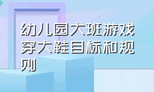 幼儿园大班游戏穿大鞋目标和规则