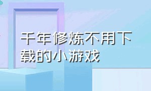 千年修炼不用下载的小游戏