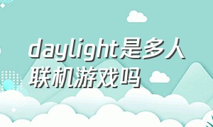 daylight是多人联机游戏吗
