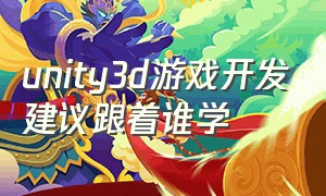 unity3d游戏开发建议跟着谁学