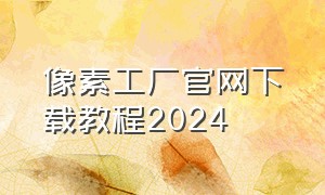 像素工厂官网下载教程2024